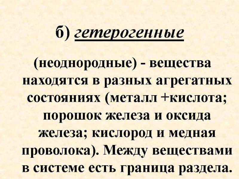 б) гетерогенные (неоднородные) - вещества находятся в разных агрегатных состояниях (металл +кислота; порошок железа